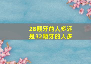 28颗牙的人多还是32颗牙的人多