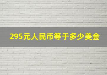 295元人民币等于多少美金