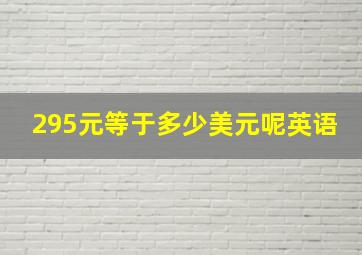 295元等于多少美元呢英语