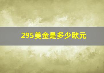 295美金是多少欧元