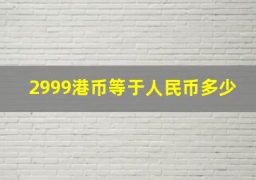 2999港币等于人民币多少