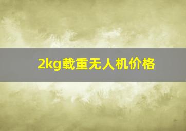 2kg载重无人机价格