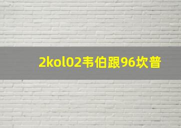 2kol02韦伯跟96坎普