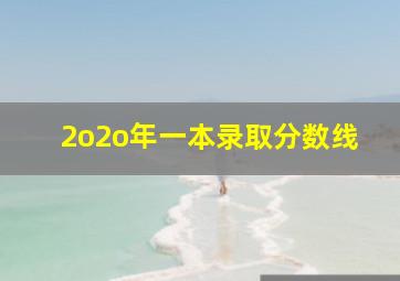 2o2o年一本录取分数线