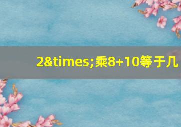 2×乘8+10等于几