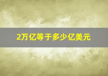 2万亿等于多少亿美元