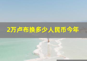 2万卢布换多少人民币今年