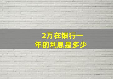 2万在银行一年的利息是多少