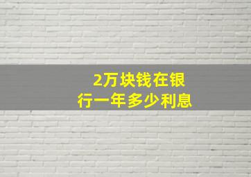 2万块钱在银行一年多少利息