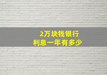 2万块钱银行利息一年有多少