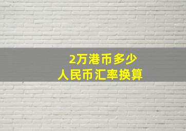 2万港币多少人民币汇率换算