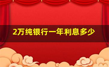 2万纯银行一年利息多少