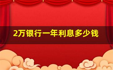 2万银行一年利息多少钱