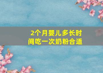 2个月婴儿多长时间吃一次奶粉合适