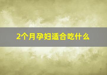 2个月孕妇适合吃什么