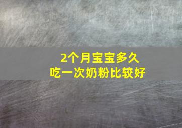 2个月宝宝多久吃一次奶粉比较好