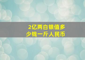 2亿两白银值多少钱一斤人民币