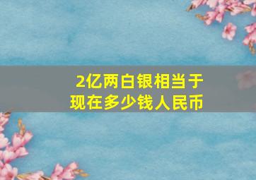 2亿两白银相当于现在多少钱人民币