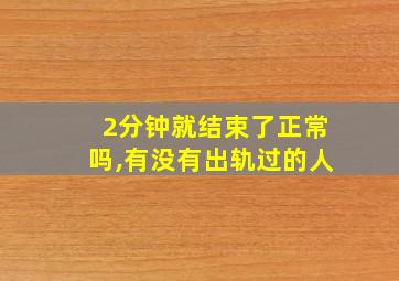 2分钟就结束了正常吗,有没有出轨过的人