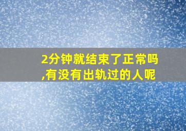 2分钟就结束了正常吗,有没有出轨过的人呢