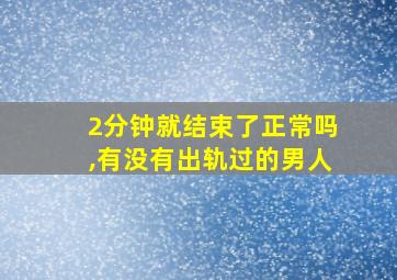 2分钟就结束了正常吗,有没有出轨过的男人