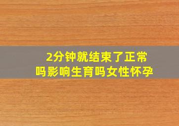 2分钟就结束了正常吗影响生育吗女性怀孕