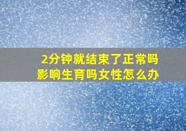 2分钟就结束了正常吗影响生育吗女性怎么办