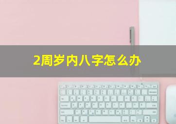 2周岁内八字怎么办