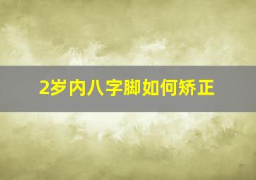 2岁内八字脚如何矫正