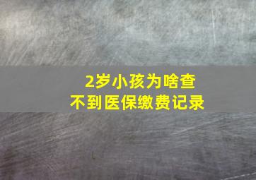 2岁小孩为啥查不到医保缴费记录