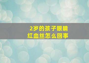 2岁的孩子眼睛红血丝怎么回事