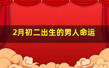 2月初二出生的男人命运