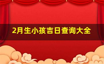 2月生小孩吉日查询大全