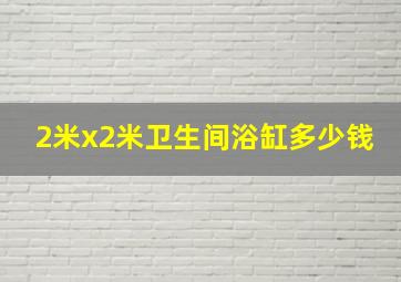 2米x2米卫生间浴缸多少钱