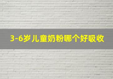 3-6岁儿童奶粉哪个好吸收