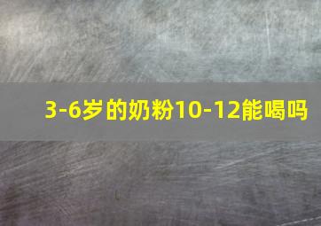 3-6岁的奶粉10-12能喝吗