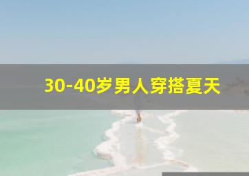 30-40岁男人穿搭夏天