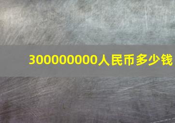 300000000人民币多少钱