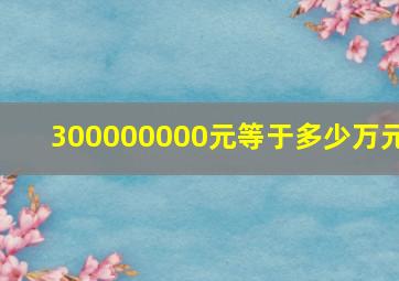 300000000元等于多少万元