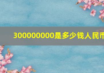 300000000是多少钱人民币