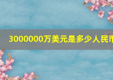 3000000万美元是多少人民币