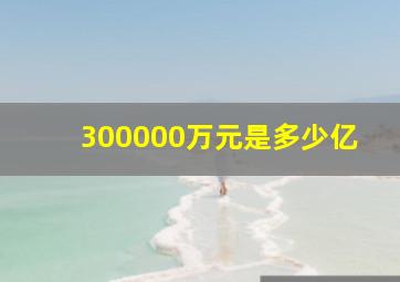 300000万元是多少亿