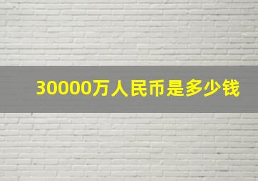 30000万人民币是多少钱