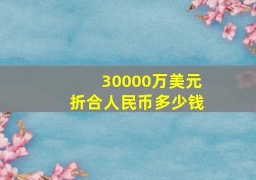 30000万美元折合人民币多少钱