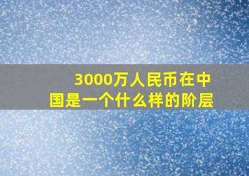 3000万人民币在中国是一个什么样的阶层