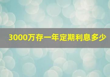 3000万存一年定期利息多少