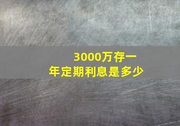 3000万存一年定期利息是多少