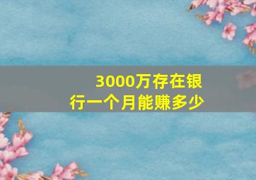 3000万存在银行一个月能赚多少