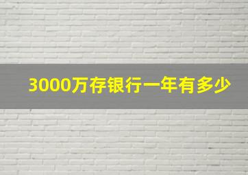 3000万存银行一年有多少