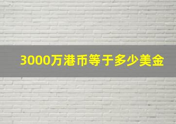 3000万港币等于多少美金